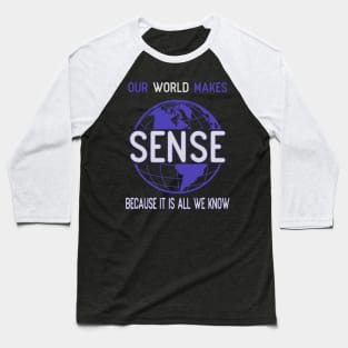 Our world makes sense because it is all we know Baseball T-Shirt